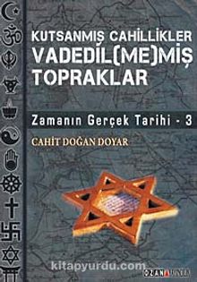 Kutsanmış Cahillikler Vadedil (me)miş Topraklar & Zamanın  Gerçek Tarihi-3 - Cahit Doğan Doyar