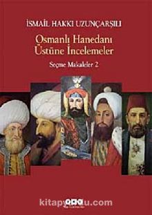 Osmanlı Hanedanı Üstüne İncelemeler / Seçme Makaleler 2 - Ord. Prof. İsmail Hakkı Uzunçarşılı