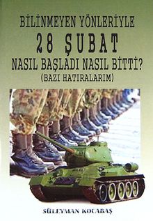 Bilinmeyen Yönleriyle 28 Şubat Nasıl Başladı Nasıl Bitti? & (Bazı Hatıralarım) - Süleyman Kocabaş