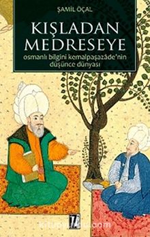 Kışladan Medreseye & Osmanlı Bilgini Kemalpaşazade'nin Düşünce Dünyası - Şamil Öçal