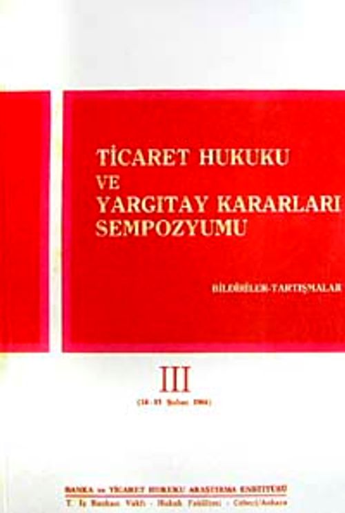 Ticaret Hukuku ve Yargıtay Kararları Sempozyumu & Bildiriler Tartışmalar III (14-15 Şubat 1986)