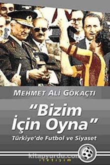 Bizim İçin Oyna & Türkiye'de Futbol ve Siyaset - Mehmet Ali Gökaçtı