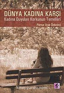 Dünya Kadına Karşı & Kadına Karşı Duyulan Korkunun Temelleri - Pürnur Uçar Özbirinci