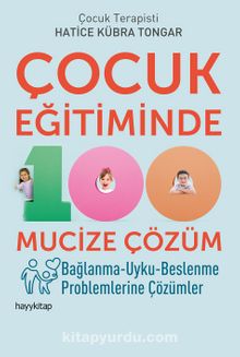 Çocuk Eğitiminde 100 Mucize Çözüm & Bağlanma-Uyku-Beslenme Problemlerine Çözümler - Hatice Kübra Tongar