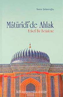 Matüridi'de Ahlak & Felsefi Bir Betimleme - Sami Şekeroğlu