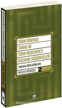 Türk Dünyası Tarihi ve Türk Medeniyeti Üzerine Düşünceler 2 & Tarihin Türk Asırları