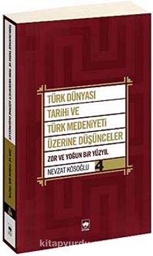 Türk Dünyası Tarihi ve Türk Medeniyeti Üzerine Düşünceler 4 & Zor ve Yoğun Bir Yüzyıl - Nevzat Kösoğlu