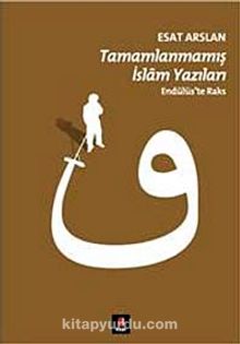 Tamamlanmamış İslam Yazıları & Endülüs'te Raks - Esat Arslan