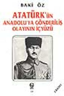 Atatürk'ün Anadolu'ya Gönderiliş Olayının İçyüzü - Baki Öz