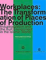 Workplaces The Transformation of Places of Production & Industrialization and the Built Environment in the Islamic World (Ciltli)