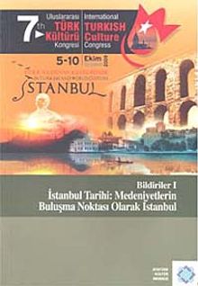7.Uluslararası Türk Kültürü Kongresi Bildirileri-I & İstanbul Tarihi: Medeniyetlerin Buluşma Noktası Olarak İstanbul