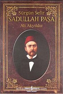 Sürgün Sefir Sadullah Paşa & Hayatı İntiharı Yazıları - Prof. Dr. Ali Akyıldız