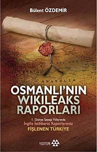Osmanlı'nın Wikileaks Raporları & I. Dünya Savaşı Yıllarında İngiliz İstihbarat Raporlarında Fişlenen Türkiye
