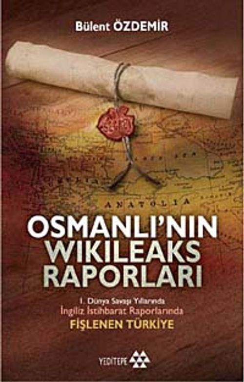 Osmanlı'nın Wikileaks Raporları & I. Dünya Savaşı Yıllarında İngiliz İstihbarat Raporlarında Fişlenen Türkiye