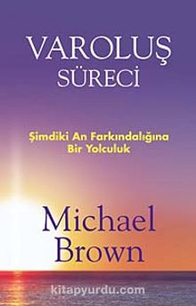 Varoluş Süreci & Şimdiki An Farkındalığına Bir Yolculuk - Michael Brown