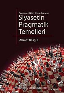 Siyasetin Pragmatik Temelleri & Sömürgecilikten Küreselleşmeye - Ahmet Kesgin