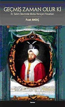 Geçmiş Zaman Olur Ki & III. Selim Devrinde Molla-Yeniçeri Fesatları