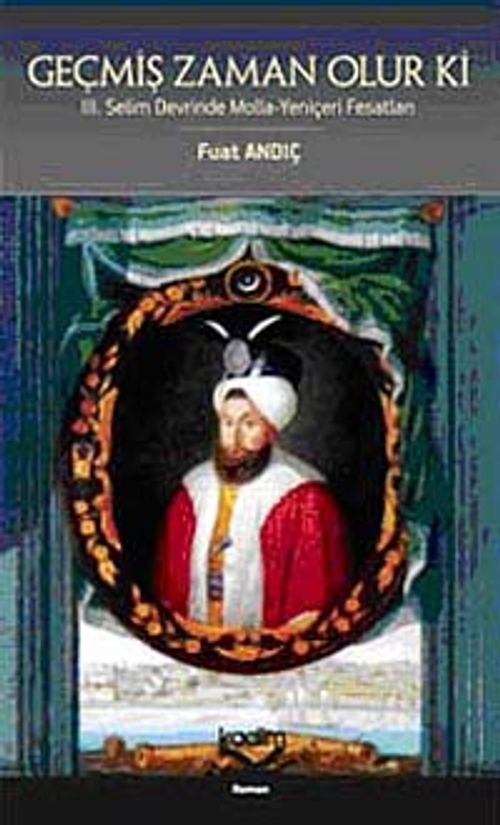 Geçmiş Zaman Olur Ki & III. Selim Devrinde Molla-Yeniçeri Fesatları