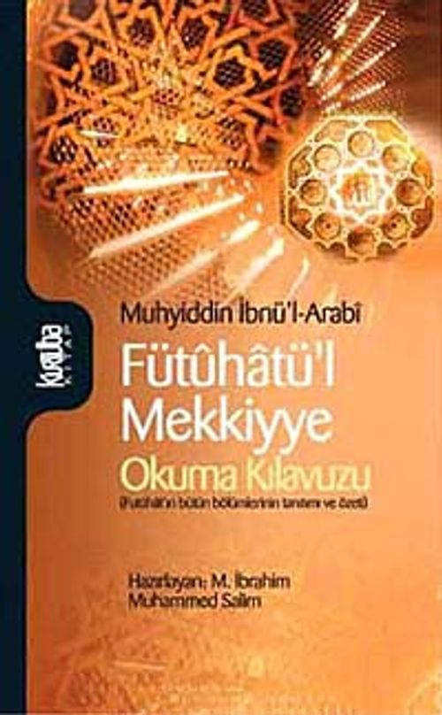 Fütuhatü'l Mekkiyye & Okuma Kılavuzu (Fütuhat'ın Bütün Bölümlerinin Tanıtımı ve Özeti)