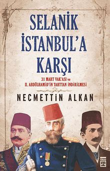 Selanik İstanbul'a Karşı & 31 Mart Vakası ve II. Abdülhamit'in Tahttan İndirilmesi