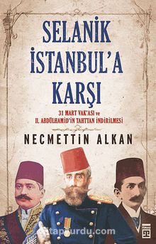Selanik İstanbul'a Karşı & 31 Mart Vakası ve II. Abdülhamit'in Tahttan İndirilmesi - Necmettin Alkan