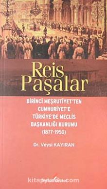 Reis Paşalar & Birinci Meşrutiyet'ten Cumhuriyet'e Türkiye'de Meclis Başkanlığı Kurumu (1877-1950)