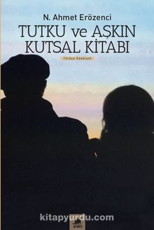 Tutku ve Aşkın Kutsal Kitabı - N. Ahmet Erözenci