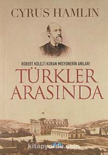 Türkler Arasında & Robert Kolej'i Kuran Misyonerin Anıları