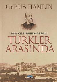 Türkler Arasında & Robert Kolej'i Kuran Misyonerin Anıları