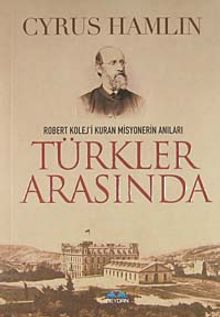 Türkler Arasında & Robert Kolej'i Kuran Misyonerin Anıları