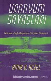 Uranyum Savaşları & Nükleer Çağı Başlatan Bilimsel Rekabet - Amir D. Aczel