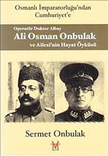 Operatör Doktor Albay Ali Osman Onbulak ve Ailesi'nin Hayat Öyküsü & Osmanlı İmparatorluğu'ndan Cumhuriyet'e