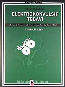 Psikiyatri Pratiğinde Elektrokonvulsif Tedavi & Ruh Sağlığı Profesyonelleri ve Hastalar İçin Yardımcı Elkitabı - Cebrail Kısa