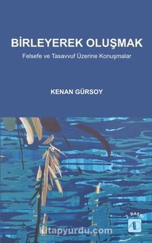 Birleyerek Oluşmak & Felsefe ve Tasavvuf Üzerine Konuşmalar - Kenan Gürsoy