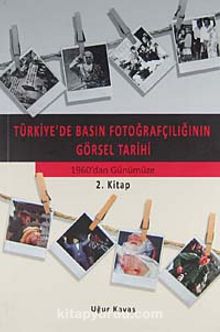 Türkiye'de Basın Fotoğrafçılığının Görsel Tarihi & Osmanlı'dan 1960'dan Günümüze 2. Kitap