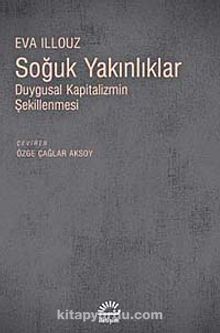 Soğuk Yakınlıklar & Duygusal Kapitalizmin Şekillenmesi - Eva Illouz