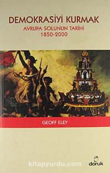 Demokrasiyi Kurmak & Avrupa Solunun Tarihi (1850-2000) - Geoff Eley
