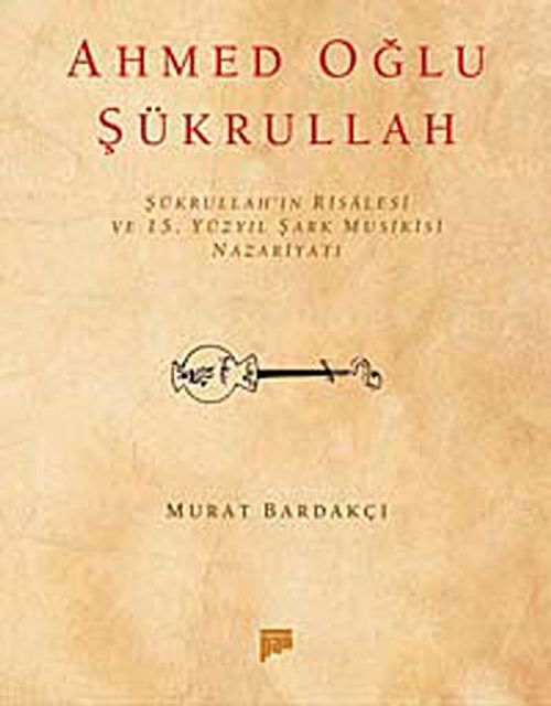 Ahmed Oğlu Şükrullah / Şükrullah'ın Risalesi ve 15. Yüzyıl Şark Musikisi Nazariyatı