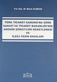 Türk Ticaret Kanunu'na Göre Sanayi ve Ticaret Bakanlığı'nın Anonim Şirketleri Denetlemesi ve İlgili Fesih Davaları