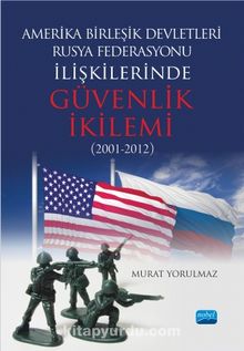 Amerika Birleşik Devletleri-Rusya Federasyonu ilişkilerinde Güvenlik İkilemi (2001-2012) - Murat Yorulmaz