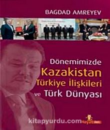 Dönemimizde Kazakistan Türkiye İlişkileri ve  Türk Dünyası