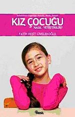 Bebeklikten Ergenliğe Başarılı, Mutlu, Huzurlu Kız Çocuğu Nasıl Yetiştirilir?