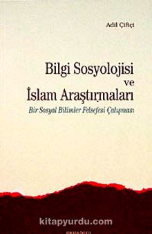 Bilgi Sosyolojisi ve İslam Araştırmaları & Bir Sosyal Bilimler Felsefesi Çalışması - Dr. Adil Çiftçi