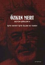 Özkan Mert Bütün Şiirleri-4 & İşte Hayat! İşte Ölüm ve Tarih!