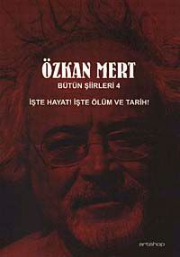 Özkan Mert Bütün Şiirleri-4 & İşte Hayat! İşte Ölüm ve Tarih!