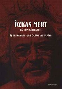 Özkan Mert Bütün Şiirleri-4 & İşte Hayat! İşte Ölüm ve Tarih!
