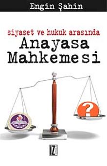 Siyaset ve Hukuk Arasında Anayasa Mahkemesi - Engin Şahin