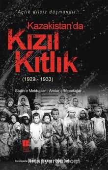 Kazakistan’da Kızıl Kıtlık (1929-1933) & Stalin’e Mektuplar-Anılar-Röportajlar - Bilinmeyen Yazar