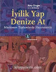 İyilik Yap Denize At & Müslüman Toplumlarda Hayırseverlik - Amy Singer