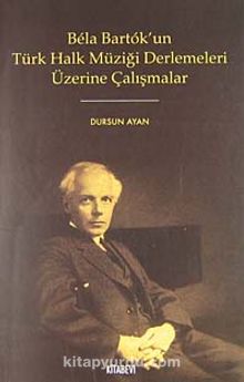 Bela Bartok'un Türk Halk Müziği Derlemeleri Üzerine Çalışmalar - Dursun Ayan